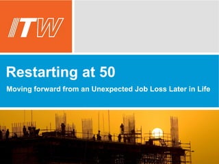 Restarting at 50 
Moving forward from an Unexpected Job Loss Later in Life 
 