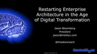 Restarting Enterprise
Architecture in the Age
of Digital Transformation
Jason Bloomberg
President
jason@intellyx.com
@theebizwizard
Copyright © 2016, Intellyx, LLC
 