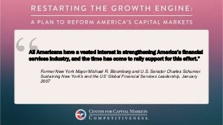 All Americans have a vested interest in strengthening America’s financial
services industry, and the time has come to rally support for this effort.”
Former New York Mayor Michael R. Bloomberg and U.S. Senator Charles Schumer.
Sustaining New York’s and the US’ Global Financial Services Leadership, January
2007
 