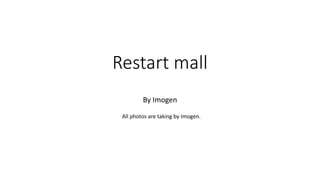 Restart mall
By Imogen
All photos are taking by Imogen.
 