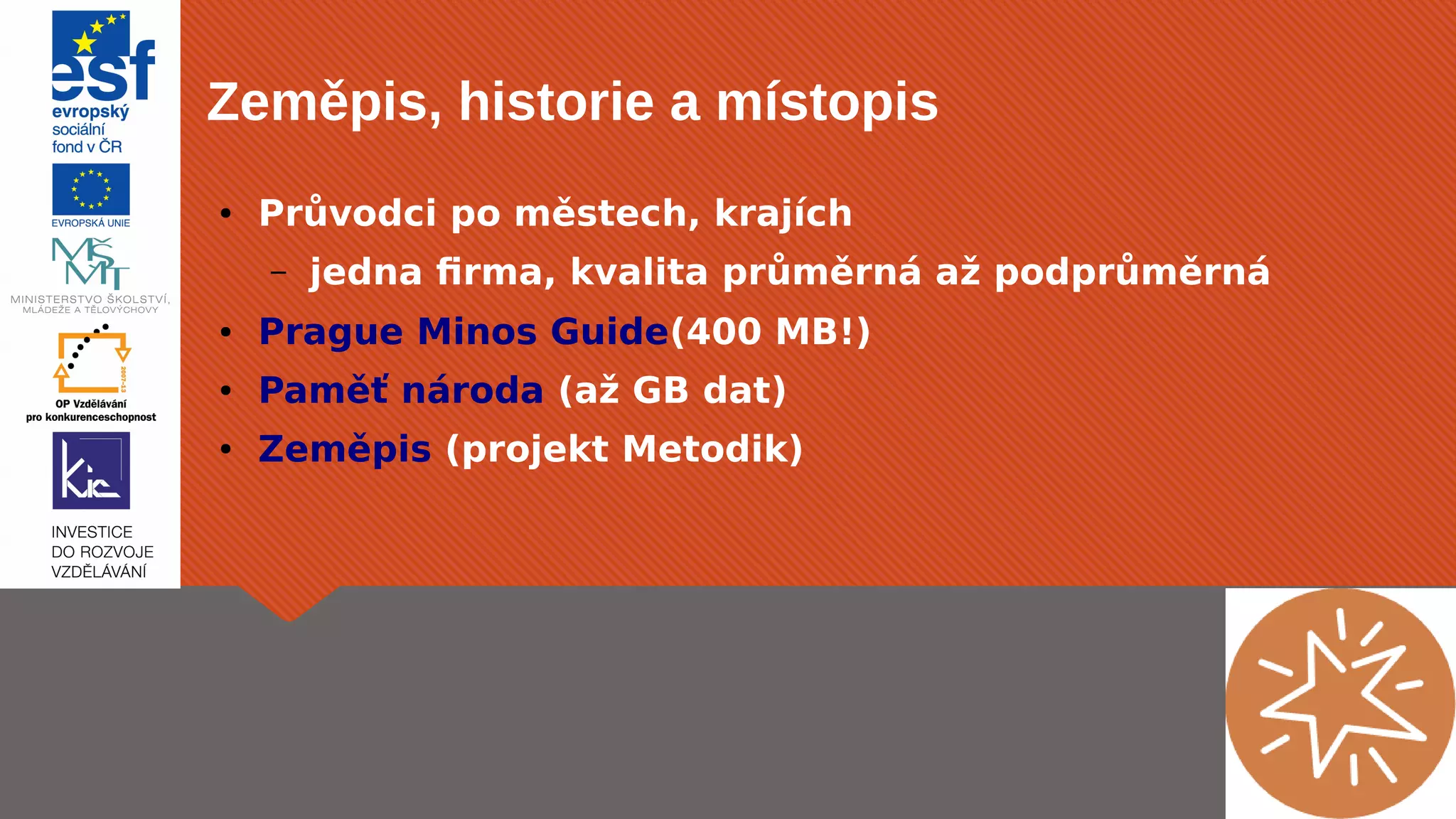 Zeměpis, historie a místopis 
● Průvodci po městech, krajích 
– jedna firma, kvalita průměrná až podprůměrná 
● Prague Minos Guide(400 MB!) 
● Paměť národa (až GB dat) 
● Zeměpis (projekt Metodik) 
 