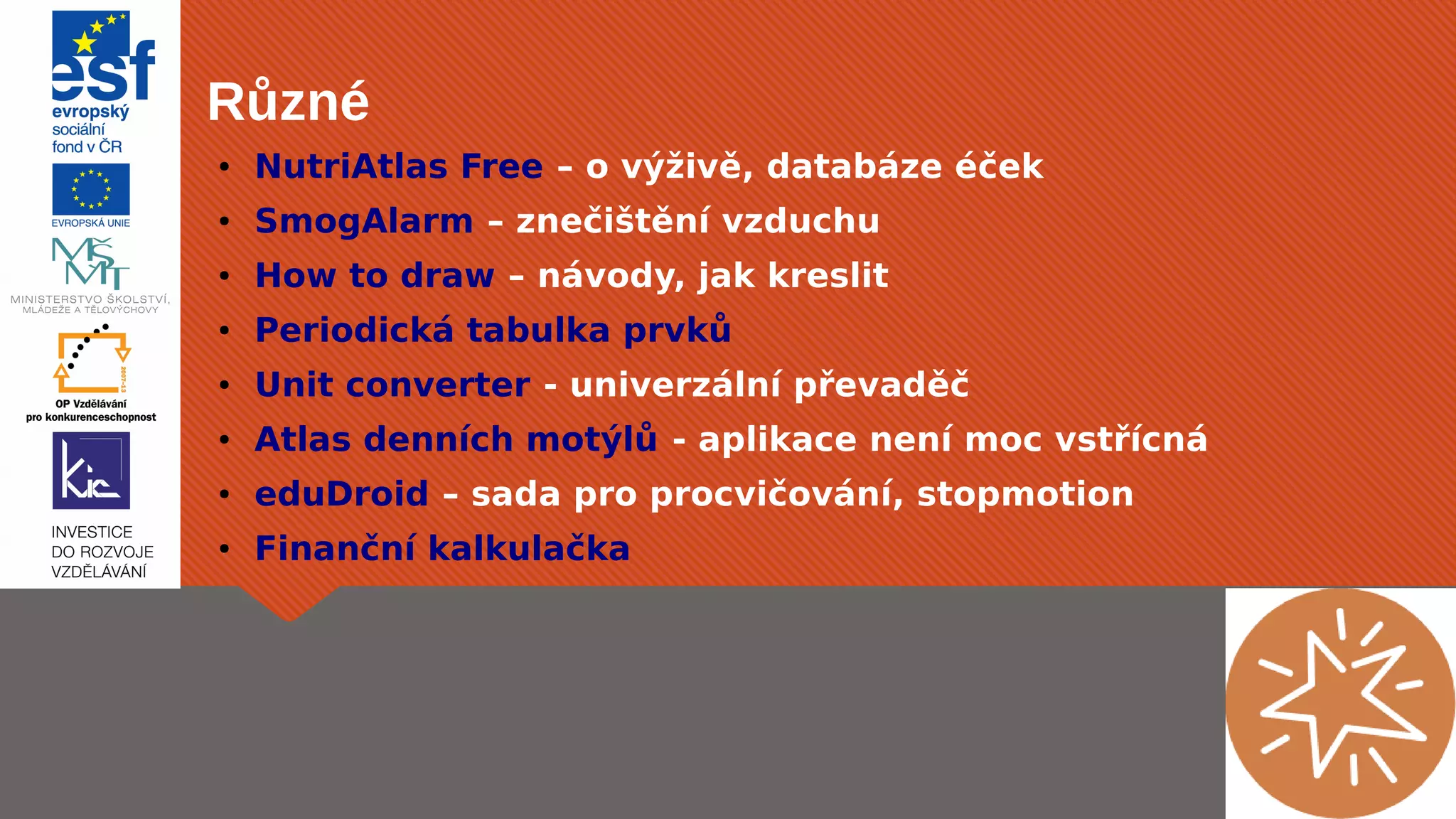 Různé 
● NutriAtlas Free – o výživě, databáze éček 
● SmogAlarm – znečištění vzduchu 
● How to draw – návody, jak kreslit 
● Periodická tabulka prvků 
● Unit converter - univerzální převaděč 
● Atlas denních motýlů - aplikace není moc vstřícná 
● eduDroid – sada pro procvičování, stopmotion 
● Finanční kalkulačka 
 