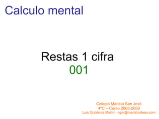 Calculo mental Restas 1 cifra  001 Colegio Marista San José 4ºC – Curso 2008-2009 Luis Gutiérrez Martín - lgm@maristasleon.com 