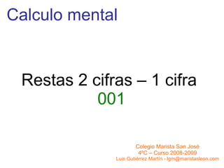 Calculo mental Restas 2 cifras – 1 cifra  001 Colegio Marista San José 4ºC – Curso 2008-2009 Luis Gutiérrez Martín - lgm@maristasleon.com 