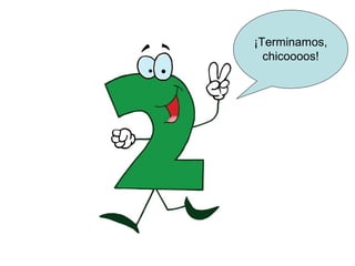 ¡Terminamos,
  chicoooos!
 