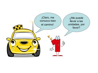 ¡Claro, me     ¿Me puede
conozco bien    llevar a las
 el camino!    unidades, por
                   favor?
 