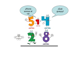 ¡Ahora     ¡Qué
somos el   guayyy!
   14!
 