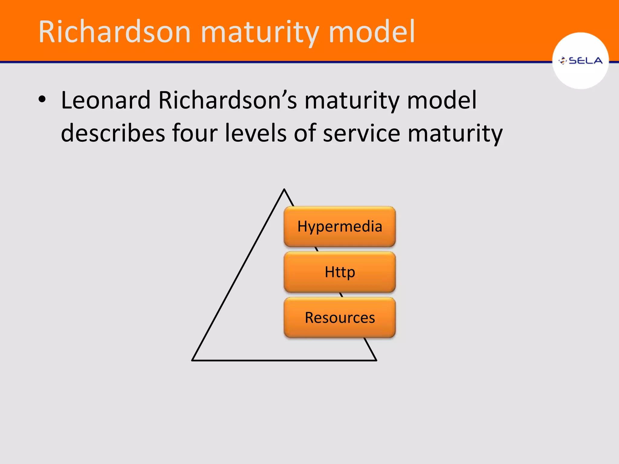 Richardson maturity model
• Leonard Richardson’s maturity model
  describes four levels of service maturity


                       Hypermedia

                          Http

                        Resources
 