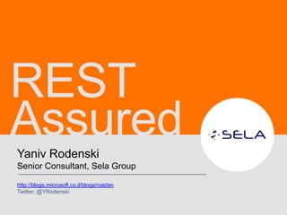 REST
Assured
Yaniv Rodenski
Senior Consultant, Sela Group

http://blogs.microsoft.co.il/blogs/roadan
Twitter: @YRodenski
 