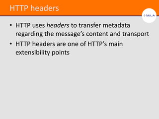 HTTP headers
• HTTP uses headers to transfer metadata
  regarding the message’s content and transport
• HTTP headers are one of HTTP’s main
  extensibility points
 
