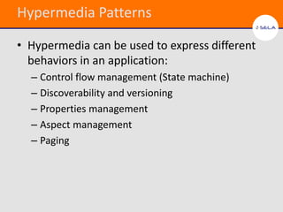 Hypermedia Patterns

• Hypermedia can be used to express different
  behaviors in an application:
  – Control flow management (State machine)
  – Discoverability and versioning
  – Properties management
  – Aspect management
  – Paging
 