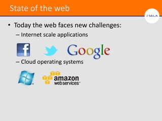 State of the web
• Today the web faces new challenges:
  – Internet scale applications



  – Cloud operating systems
 