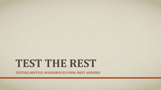 TEST THE REST
TESTING RESTFUL WEBSERVICES USING REST ASSURED
 