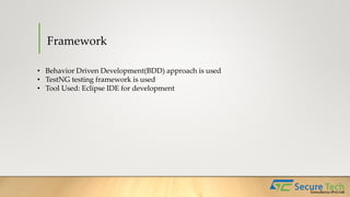 Framework
• Behavior Driven Development(BDD) approach is used
• TestNG testing framework is used
• Tool Used: Eclipse IDE for development