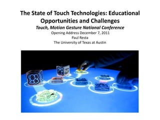 The State of Touch Technologies: Educational
       Opportunities and Challenges
     Touch, Motion Gesture National Conference
            Opening Address December 7, 2011
                       Paul Resta
             The University of Texas at Austin
 