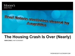 Real Estate statistics shared by Angelika The Housing Crash Is Over (Nearly) MARK ZANDI, CHIEF ECONOMIST FROM MOODY”S ECONOMY.COM 