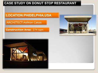 CASE STUDY ON DONUT STOP RESTAURANT
LOCATION:PHIDELPHIA,USA
ARCHITECT:Ashton Cates
Construction Area: 274 sqm
 