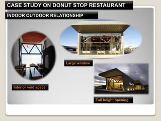 Interior void space
INDOOR OUTDOOR RELATIONSHIP
Full height opening
Large window
CASE STUDY ON DONUT STOP RESTAURANT
 