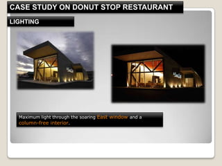 LIGHTING
Maximum light through the soaring East window and a
column-free interior.
CASE STUDY ON DONUT STOP RESTAURANT
 