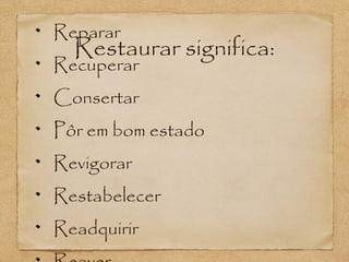 Reparar

Restaurar significa:

Recuperar

Consertar
Pôr em bom estado
Revigorar
Restabelecer
Readquirir

 