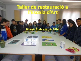 Taller de restauració a
l’Escola d’Art
Dimarts 11 de març de 2014
 