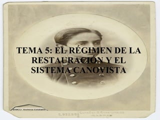 TEMA 5: EL RÉGIMEN DE LA RESTAURACIÓN Y EL SISTEMA CANOVISTA 