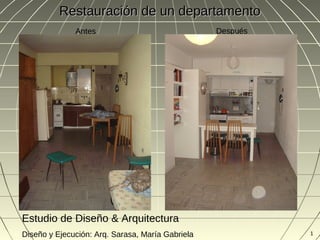 Restauración de un departamento
              Antes                               Después




Estudio de Diseño & Arquitectura
Diseño y Ejecución: Arq. Sarasa, María Gabriela             1
 