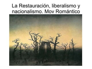 La Restauración, liberalismo y
nacionalismo. Mov Romántico

 