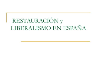 RESTAURACIÓN y
LIBERALISMO EN ESPAÑA

 