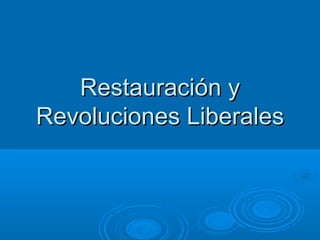 Restauración yRestauración y
Revoluciones LiberalesRevoluciones Liberales
 