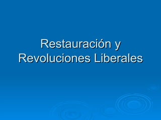 Restauración y
Revoluciones Liberales
 