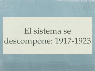 El sistema se
descompone: 1917-1923
 