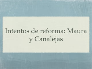 Intentos de reforma: Maura
        y Canalejas
 