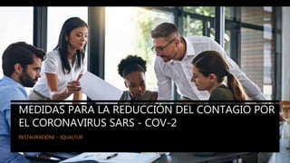 IQUALTUR
MEDIDAS PARA LA REDUCCIÓN DEL CONTAGIO POR
EL CORONAVIRUS SARS - COV-2
RESTAURACIÓNI - IQUALTUR
 