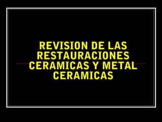 REVISION DE LAS
 RESTAURACIONES
CERAMICAS Y METAL
    CERAMICAS
 