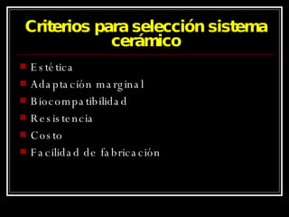 Criterios para selección sistema cerámico Estética Adaptación marginal Biocompatibilidad Resistencia Costo Facilidad de fabricación 