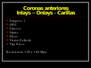 Coronas anteriores Inlays – Onlays - Carillas Empress 1 OPC Finesse Optec Dicor Vision Esthetic Vita Press Resistencia 120 a 140 Mpa. 