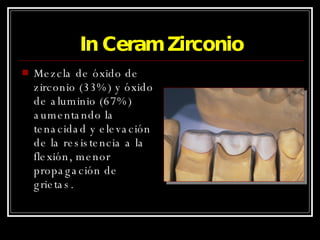 In Ceram Zirconio Mezcla de óxido de zirconio (33%) y óxido de aluminio (67%) aumentando la tenacidad y elevación de la resistencia a la flexión, menor propagación de grietas. 