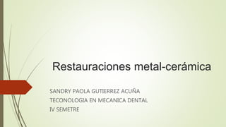Restauraciones metal-cerámica
SANDRY PAOLA GUTIERREZ ACUÑA
TECONOLOGIA EN MECANICA DENTAL
IV SEMETRE
 