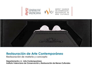 Restauración de Arte Contemporáneo
Restauración de materia y concepto
Departamento c+r Arte Contemporáneo
Instituto Valenciano de Conservación y Restauración de Bienes Culturales
 