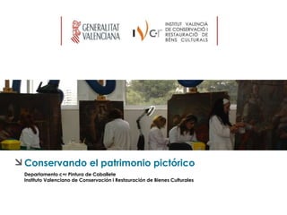 Conservando el patrimonio pictórico
Departamento c+r Pintura de Caballete
Instituto Valenciano de Conservación i Restauración de Bienes Culturales
 