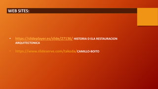 WEB SITES:
• https://slideplayer.es/slide/27136/ HISTORIA D ELA RESTAURACION
ARQUITECTONICA
• https://www.slideserve.com/takoda/CAMILLO-BOITO
 