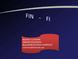 MANEL CANTOS
PRESENTATIONS
Blog BARCELONA COMPLET
canventu@hotmail.com
 
