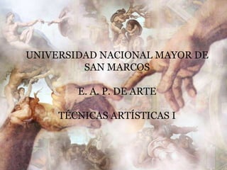 UNIVERSIDAD NACIONAL MAYOR DE
         SAN MARCOS

        E. A. P. DE ARTE

     TÉCNICAS ARTÍSTICAS I
 
