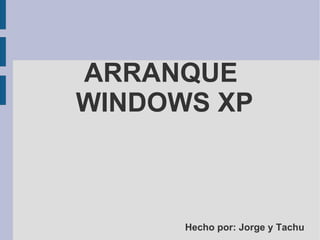 ARRANQUE  WINDOWS XP   Hecho por: Jorge y Tachu 
