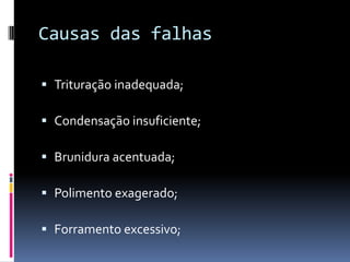 Causas das falhas

 Trituração inadequada;

 Condensação insuficiente;

 Brunidura acentuada;

 Polimento exagerado;

 Forramento excessivo;
 