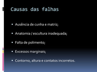 Causas das falhas

 Ausência de cunha e matriz;

 Anatomia / escultura inadequada;

 Falta de polimento;

 Excessos marginais;

 Contorno, altura e contatos incorretos.
 