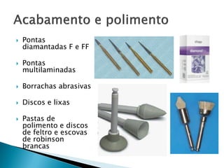  Pontas
diamantadas F e FF
 Pontas
multilaminadas
 Borrachas abrasivas
 Discos e lixas
 Pastas de
polimento e discos
de feltro e escovas
de robinson
brancas
 