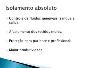    Controle de fluidos gengivais, sangue e
    saliva;

   Afastamento dos tecidos moles;

   Proteção para paciente e profissional;

   Maior produtividade.
 