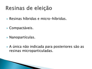    Resinas híbridas e micro-híbridas.

   Compactáveis.

   Nanopartículas.

   A única não indicada para posteriores são as
    resinas microparticuladas.
 